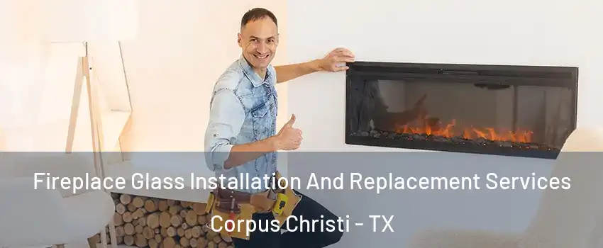  Fireplace Glass Installation And Replacement Services Corpus Christi - TX