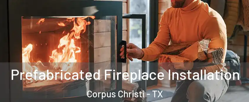 Prefabricated Fireplace Installation Corpus Christi - TX