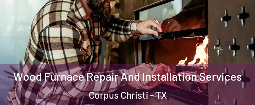  Wood Furnace Repair And Installation Services Corpus Christi - TX